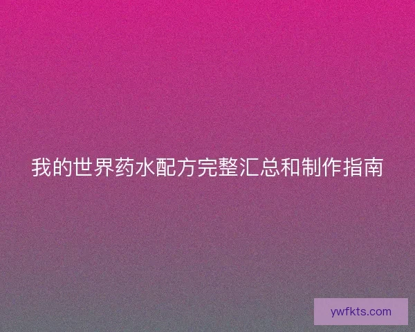 我的世界药水配方完整汇总和制作指南
