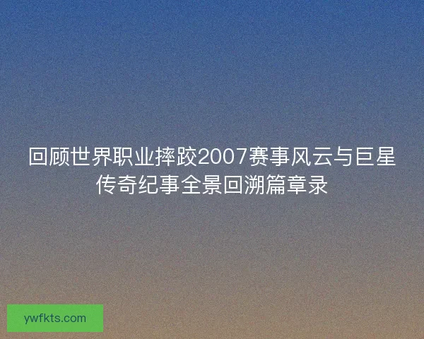 回顾世界职业摔跤2007赛事风云与巨星传奇纪事全景回溯篇章录 回顾世界职业摔跤2007赛事风云与巨星传奇纪事全景回溯篇章录