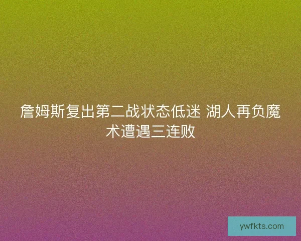 詹姆斯复出第二战状态低迷 湖人再负魔术遭遇三连败