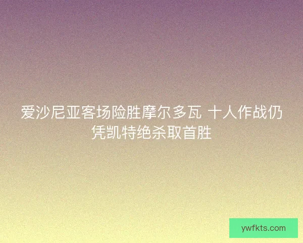爱沙尼亚客场险胜摩尔多瓦 十人作战仍凭凯特绝杀取首胜