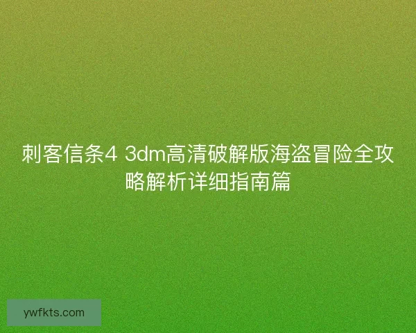 刺客信条4 3dm高清破解版海盗冒险全攻略解析详细指南篇 刺客信条4 3dm高清破解版海盗冒险全攻略解析详细指南篇